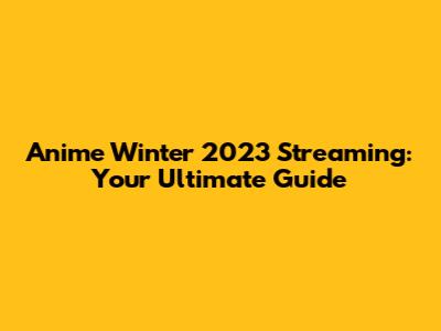 Anime Winter 2023 Streaming: Your Ultimate Guide