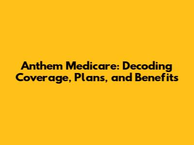 Anthem Medicare: Decoding Coverage, Plans, and Benefits