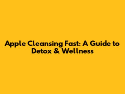 Apple Cleansing Fast: A Guide to Detox & Wellness