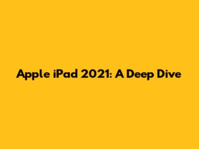 Apple iPad 2021: A Deep Dive