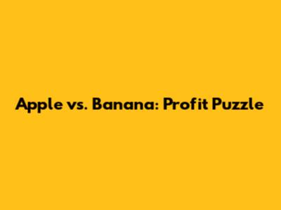 Apple vs. Banana: Profit Puzzle