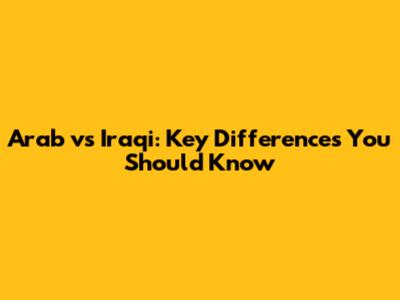 Arab vs Iraqi: Key Differences You Should Know