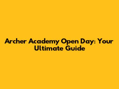 Archer Academy Open Day: Your Ultimate Guide