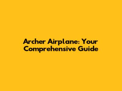 Archer Airplane: Your Comprehensive Guide