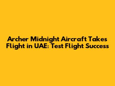 Archer Midnight Aircraft Takes Flight in UAE: Test Flight Success
