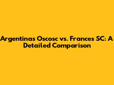 Argentina's Oscosc vs. France's SC: A Detailed Comparison