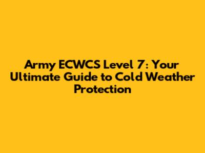 Army ECWCS Level 7: Your Ultimate Guide to Cold Weather Protection