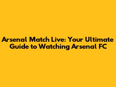Arsenal Match Live: Your Ultimate Guide to Watching Arsenal FC