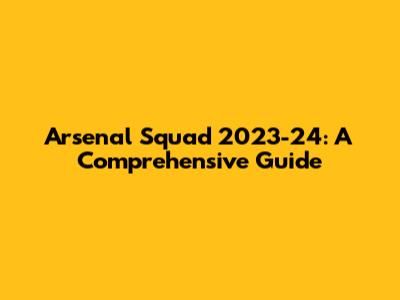 Arsenal Squad 2023-24: A Comprehensive Guide