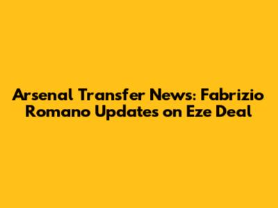 Arsenal Transfer News: Fabrizio Romano Updates on Eze Deal