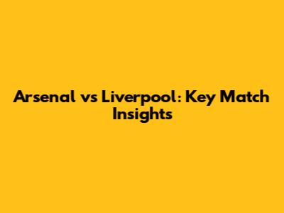 Arsenal vs Liverpool: Key Match Insights