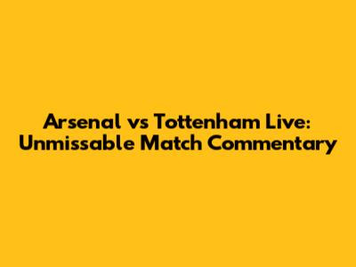Arsenal vs Tottenham Live: Unmissable Match Commentary