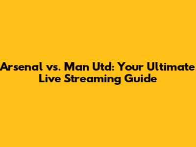 Arsenal vs. Man Utd: Your Ultimate Live Streaming Guide