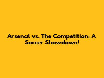 Arsenal vs. The Competition: A Soccer Showdown!