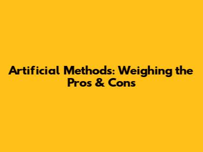 Artificial Methods: Weighing the Pros & Cons