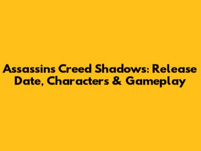 Assassin's Creed Shadows: Release Date, Characters & Gameplay