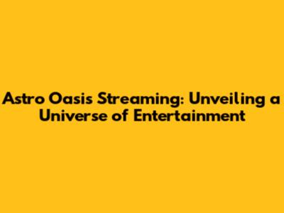 Astro Oasis Streaming: Unveiling a Universe of Entertainment