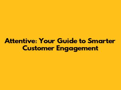 Attentive: Your Guide to Smarter Customer Engagement