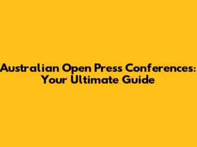 Australian Open Press Conferences: Your Ultimate Guide