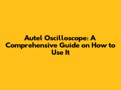 Autel Oscilloscope: A Comprehensive Guide on How to Use It