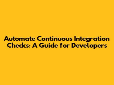 Automate Continuous Integration Checks: A Guide for Developers