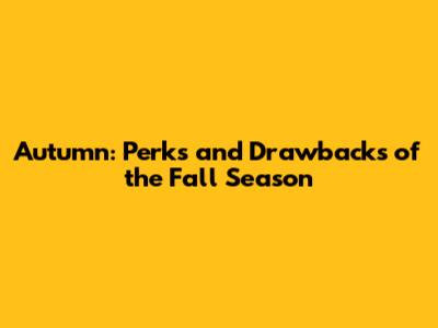Autumn: Perks and Drawbacks of the Fall Season