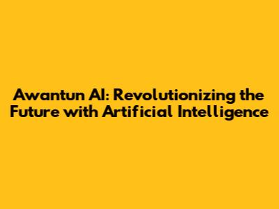 Awantun AI: Revolutionizing the Future with Artificial Intelligence