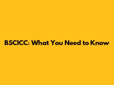 BSCICC: What You Need to Know