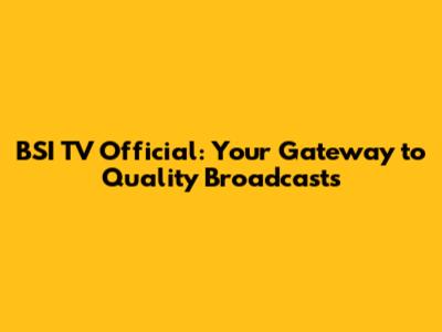 BSI TV Official: Your Gateway to Quality Broadcasts