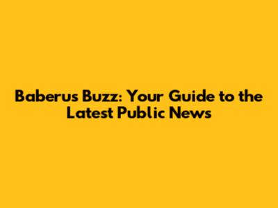 Baberu's Buzz: Your Guide to the Latest Public News