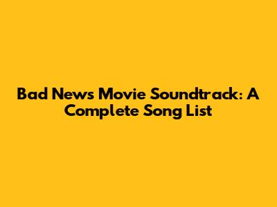 Bad News Movie Soundtrack: A Complete Song List