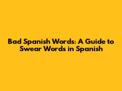 Bad Spanish Words: A Guide to Swear Words in Spanish