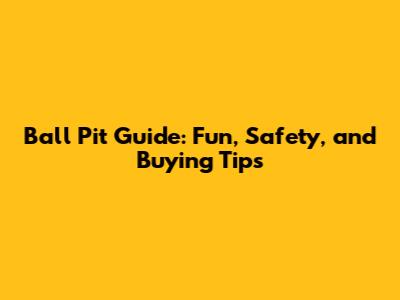 Ball Pit Guide: Fun, Safety, and Buying Tips