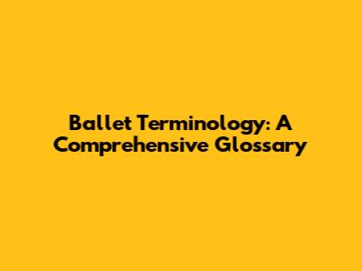 Ballet Terminology: A Comprehensive Glossary