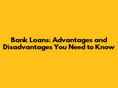 Bank Loans: Advantages and Disadvantages You Need to Know