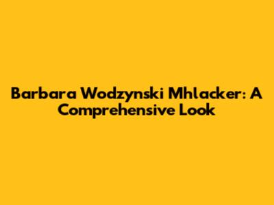 Barbara Wodzynski Mhlacker: A Comprehensive Look