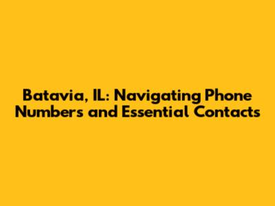 Batavia, IL: Navigating Phone Numbers and Essential Contacts