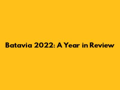 Batavia 2022: A Year in Review