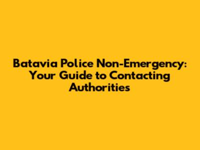 Batavia Police Non-Emergency: Your Guide to Contacting Authorities