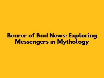 Bearer of Bad News: Exploring Messengers in Mythology