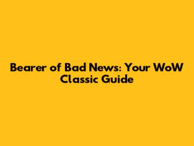 Bearer of Bad News: Your WoW Classic Guide