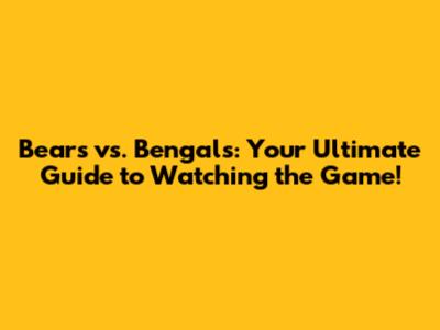 Bears vs. Bengals: Your Ultimate Guide to Watching the Game!