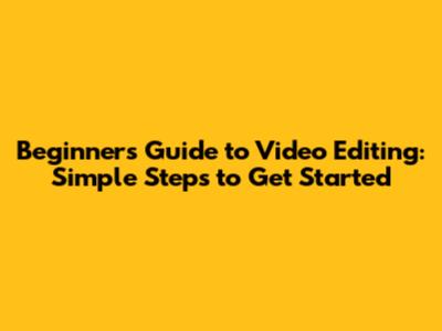 Beginner's Guide to Video Editing: Simple Steps to Get Started
