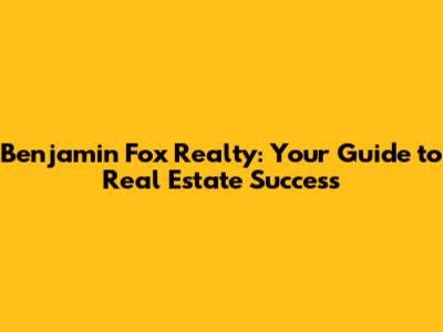 Benjamin Fox Realty: Your Guide to Real Estate Success