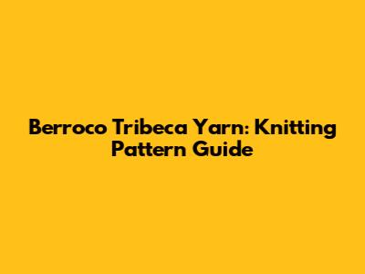 Berroco Tribeca Yarn: Knitting Pattern Guide
