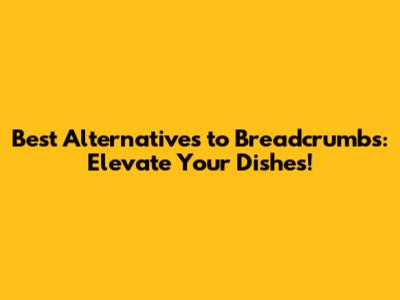 Best Alternatives to Breadcrumbs: Elevate Your Dishes!