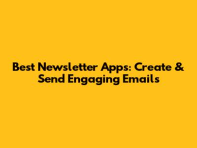 Best Newsletter Apps: Create & Send Engaging Emails