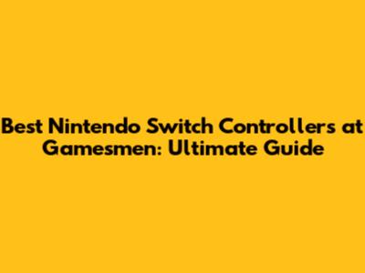Best Nintendo Switch Controllers at Gamesmen: Ultimate Guide