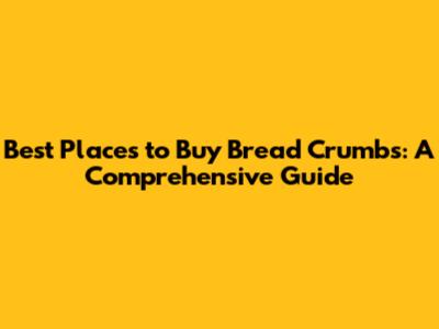 Best Places to Buy Bread Crumbs: A Comprehensive Guide