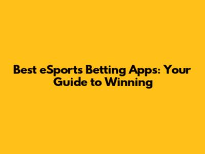 Best eSports Betting Apps: Your Guide to Winning